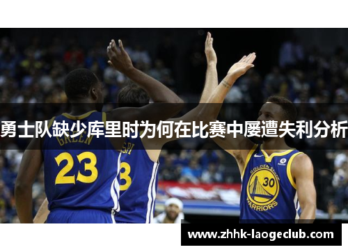 勇士队缺少库里时为何在比赛中屡遭失利分析