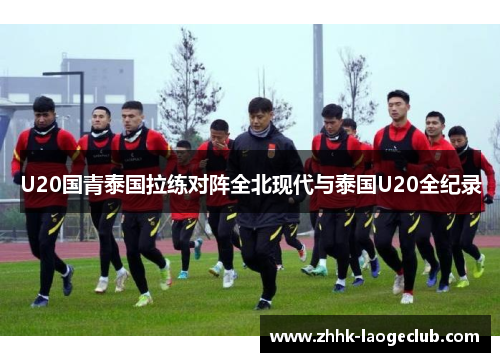 U20国青泰国拉练对阵全北现代与泰国U20全纪录