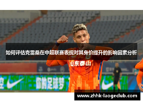 如何评估克雷桑在中超联赛表现对其身价提升的影响因素分析