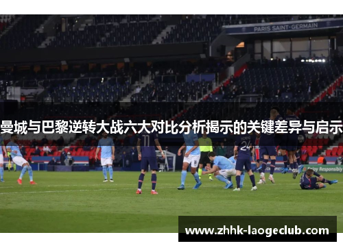 曼城与巴黎逆转大战六大对比分析揭示的关键差异与启示