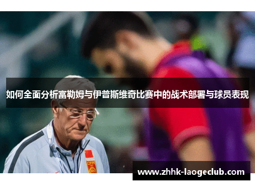 如何全面分析富勒姆与伊普斯维奇比赛中的战术部署与球员表现