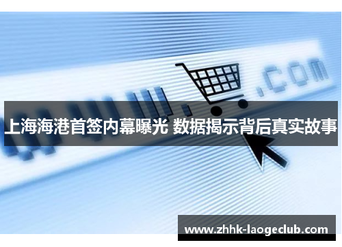 上海海港首签内幕曝光 数据揭示背后真实故事