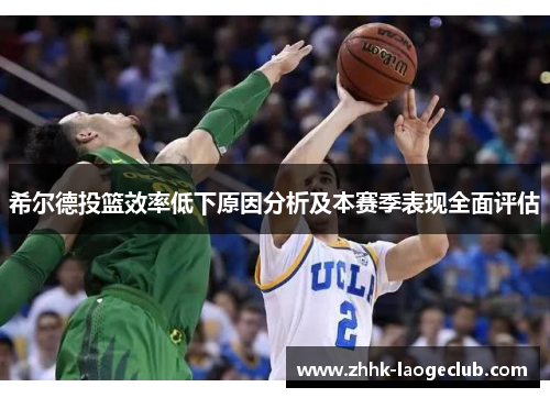 希尔德投篮效率低下原因分析及本赛季表现全面评估