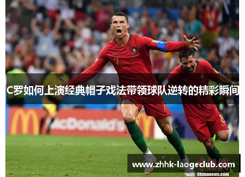 C罗如何上演经典帽子戏法带领球队逆转的精彩瞬间