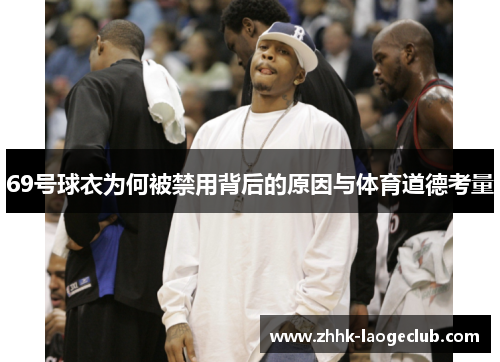 69号球衣为何被禁用背后的原因与体育道德考量