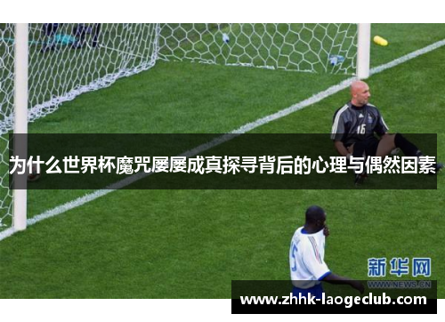 为什么世界杯魔咒屡屡成真探寻背后的心理与偶然因素