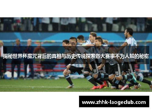 揭秘世界杯魔咒背后的真相与历史传说探索各大赛事不为人知的秘密