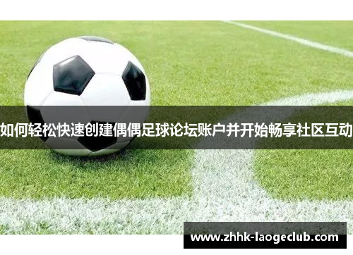 如何轻松快速创建偶偶足球论坛账户并开始畅享社区互动