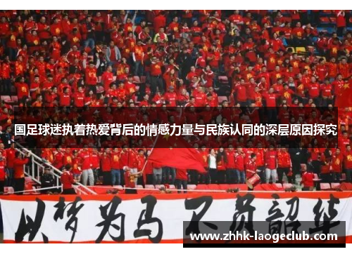 国足球迷执着热爱背后的情感力量与民族认同的深层原因探究