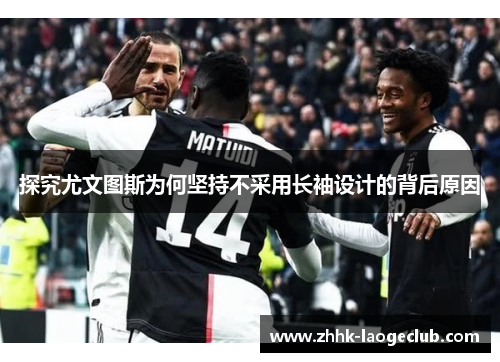 探究尤文图斯为何坚持不采用长袖设计的背后原因