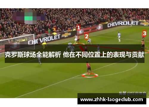克罗斯球场全能解析 他在不同位置上的表现与贡献