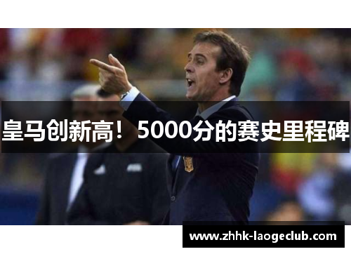皇马创新高！5000分的赛史里程碑