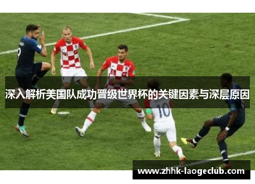 深入解析美国队成功晋级世界杯的关键因素与深层原因 深入解析美国队成功晋级世界杯的关键因素与深层原因