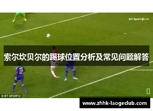 索尔坎贝尔的踢球位置分析及常见问题解答