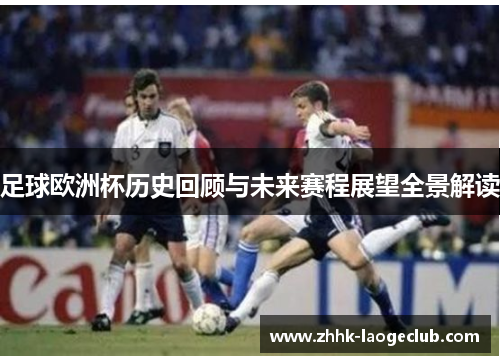 足球欧洲杯历史回顾与未来赛程展望全景解读