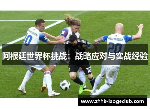 阿根廷世界杯挑战：战略应对与实战经验