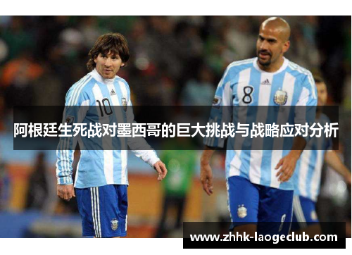 阿根廷生死战对墨西哥的巨大挑战与战略应对分析
