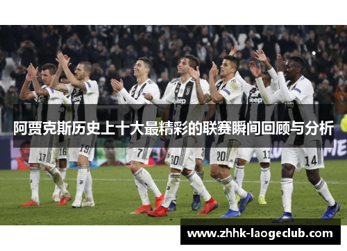 阿贾克斯历史上十大最精彩的联赛瞬间回顾与分析