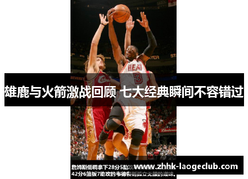 雄鹿与火箭激战回顾 七大经典瞬间不容错过 雄鹿与火箭激战回顾 七大经典瞬间不容错过