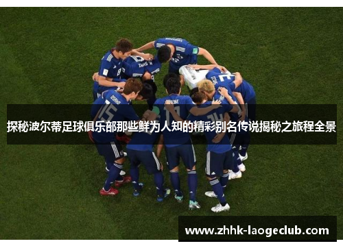 探秘波尔蒂足球俱乐部那些鲜为人知的精彩别名传说揭秘之旅程全景 探秘波尔蒂足球俱乐部那些鲜为人知的精彩别名传说揭秘之旅程全景