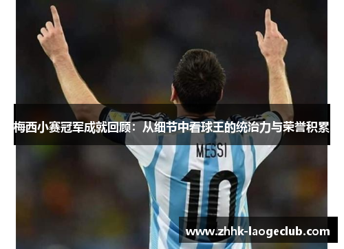 梅西小赛冠军成就回顾:从细节中看球王的统治力与荣誉积累 梅西小赛冠军成就回顾:从细节中看球王的统治力与荣誉积累
