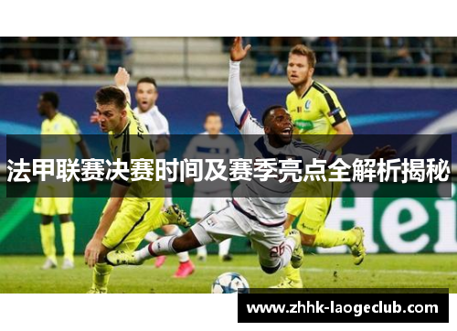 法甲联赛决赛时间及赛季亮点全解析揭秘