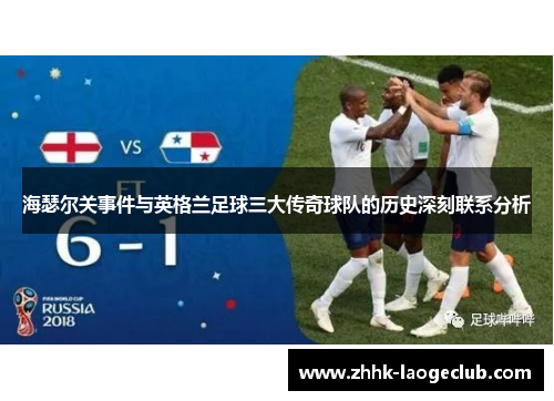 海瑟尔关事件与英格兰足球三大传奇球队的历史深刻联系分析 海瑟尔关事件与英格兰足球三大传奇球队的历史深刻联系分析
