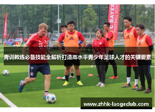 青训教练必备技能全解析打造高水平青少年足球人才的关键要素 青训教练必备技能全解析打造高水平青少年足球人才的关键要素