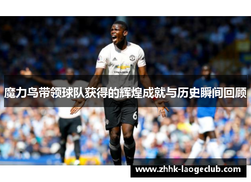 魔力鸟带领球队获得的辉煌成就与历史瞬间回顾