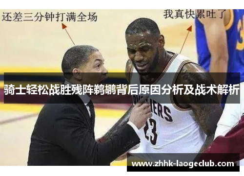 骑士轻松战胜残阵鹈鹕背后原因分析及战术解析 骑士轻松战胜残阵鹈鹕背后原因分析及战术解析