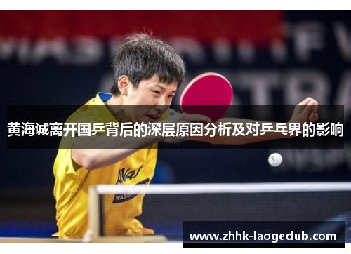 黄海诚离开国乒背后的深层原因分析及对乒乓界的影响 黄海诚离开国乒背后的深层原因分析及对乒乓界的影响