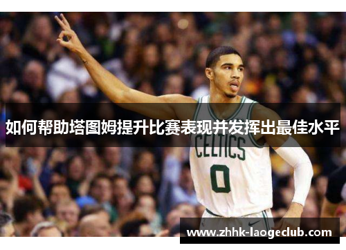 如何帮助塔图姆提升比赛表现并发挥出最佳水平