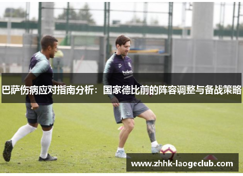 巴萨伤病应对指南分析：国家德比前的阵容调整与备战策略