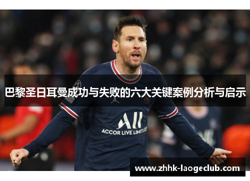 巴黎圣日耳曼成功与失败的六大关键案例分析与启示