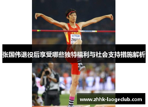 张国伟退役后享受哪些独特福利与社会支持措施解析