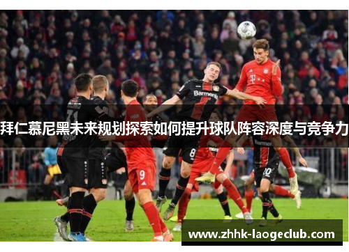 拜仁慕尼黑未来规划探索如何提升球队阵容深度与竞争力