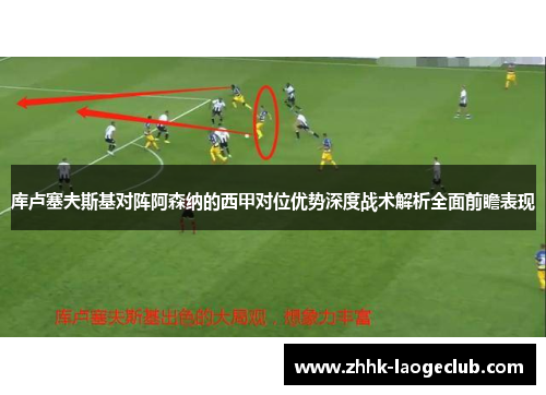 库卢塞夫斯基对阵阿森纳的西甲对位优势深度战术解析全面前瞻表现