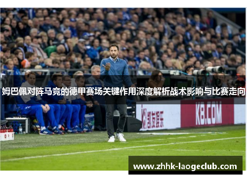 姆巴佩对阵马竞的德甲赛场关键作用深度解析战术影响与比赛走向