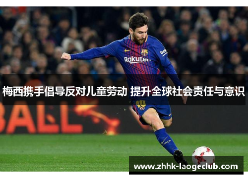 梅西携手倡导反对儿童劳动 提升全球社会责任与意识 梅西携手倡导反对儿童劳动 提升全球社会责任与意识