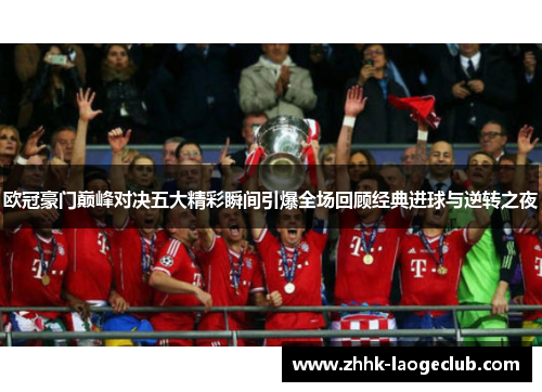 欧冠豪门巅峰对决五大精彩瞬间引爆全场回顾经典进球与逆转之夜 欧冠豪门巅峰对决五大精彩瞬间引爆全场回顾经典进球与逆转之夜