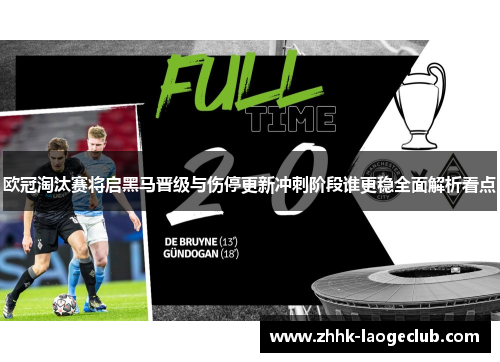 欧冠淘汰赛将启黑马晋级与伤停更新冲刺阶段谁更稳全面解析看点 欧冠淘汰赛将启黑马晋级与伤停更新冲刺阶段谁更稳全面解析看点
