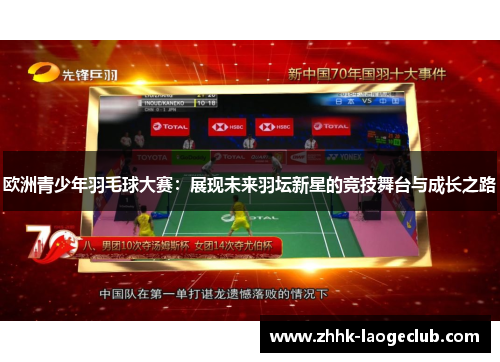 欧洲青少年羽毛球大赛：展现未来羽坛新星的竞技舞台与成长之路