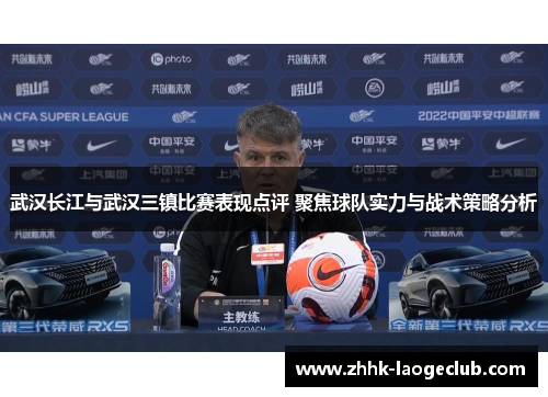 武汉长江与武汉三镇比赛表现点评 聚焦球队实力与战术策略分析