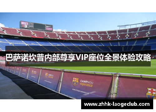 巴萨诺坎普内部尊享VIP座位全景体验攻略 巴萨诺坎普内部尊享VIP座位全景体验攻略
