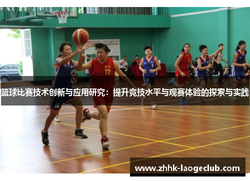篮球比赛技术创新与应用研究:提升竞技水平与观赛体验的探索与实践 篮球比赛技术创新与应用研究:提升竞技水平与观赛体验的探索与实践