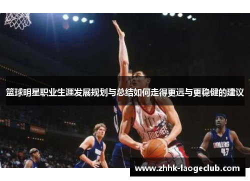 篮球明星职业生涯发展规划与总结如何走得更远与更稳健的建议 篮球明星职业生涯发展规划与总结如何走得更远与更稳健的建议