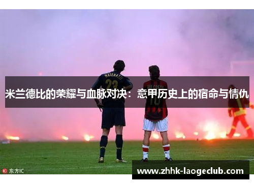 米兰德比的荣耀与血脉对决:意甲历史上的宿命与情仇 米兰德比的荣耀与血脉对决:意甲历史上的宿命与情仇