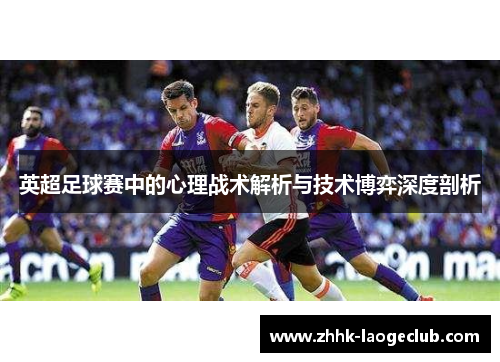 英超足球赛中的心理战术解析与技术博弈深度剖析