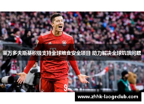 莱万多夫斯基积极支持全球粮食安全项目 助力解决全球饥饿问题