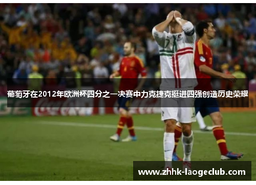 葡萄牙在2012年欧洲杯四分之一决赛中力克捷克挺进四强创造历史荣耀